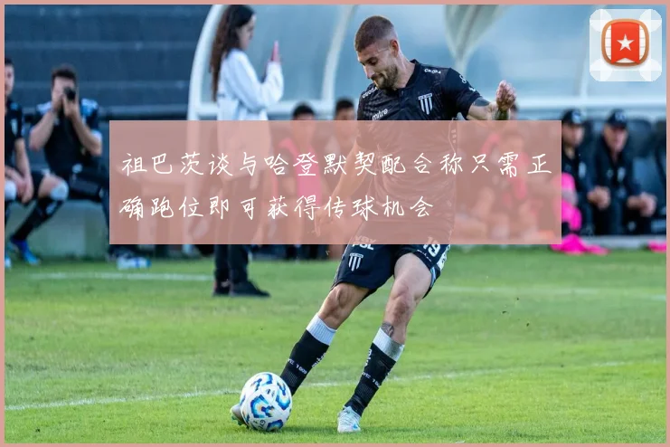 祖巴茨谈与哈登默契配合称只需正确跑位即可获得传球机会