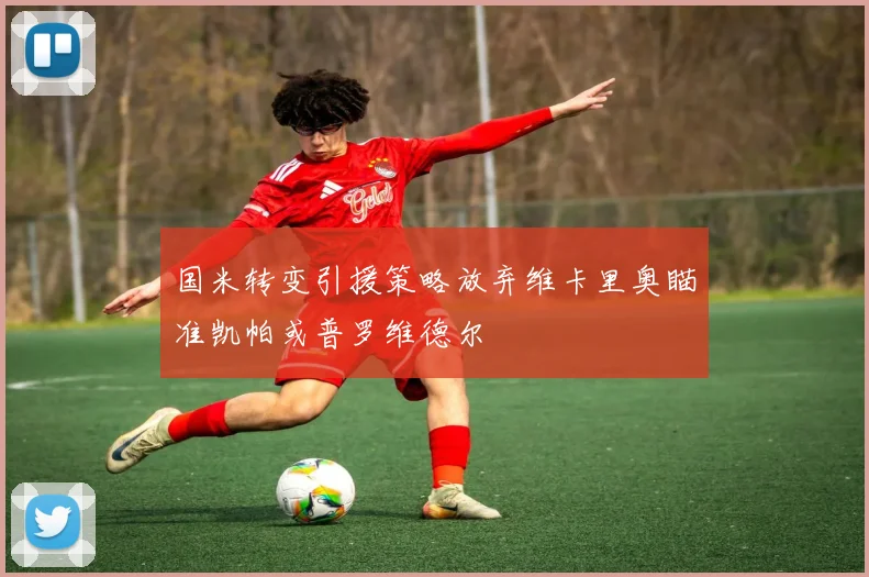 国米转变引援策略放弃维卡里奥瞄准凯帕或普罗维德尔