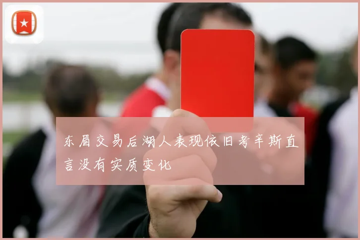 东眉交易后湖人表现依旧考辛斯直言没有实质变化