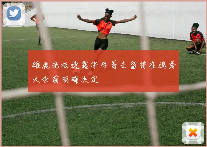 雄鹿老板透露字母哥去留将在选秀大会前明确决定